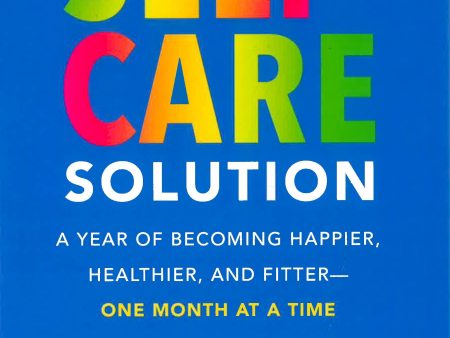 The Self-Care Solution: A Year Of Becoming Happier, Healthier, And Fitter--One Month At A Time on Sale